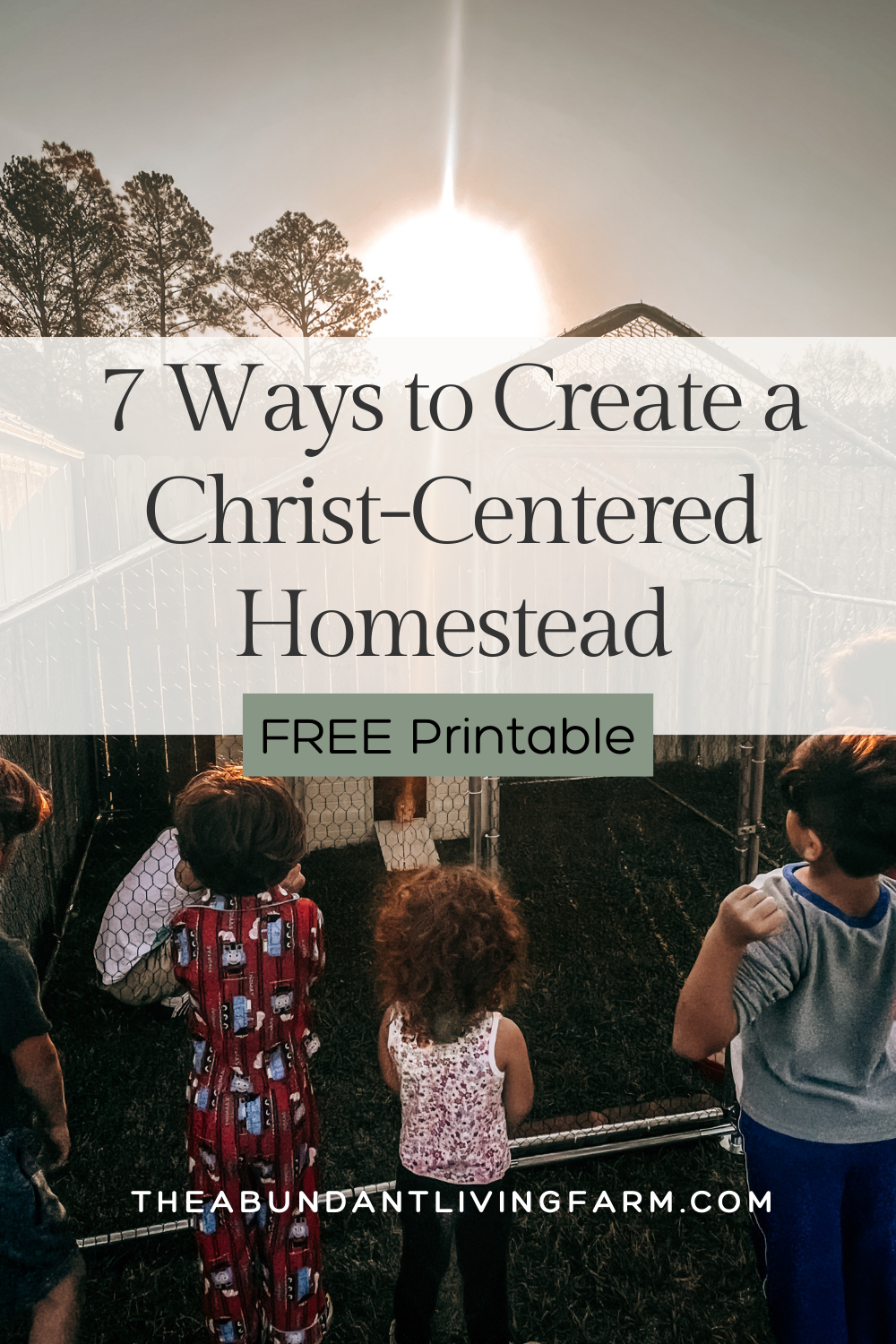 7 ways to create a Christ-centered homestead free printable banner over a scene of a sunrise over a metal chicken coop with young pullet chickens and 6 children facing the coop watching the chickens come out of the coop for their first time outside