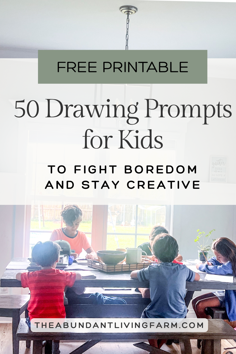 50 drawing prompts for kids to fight boredom and stay creative banner with free printable banner on top of picture of 5 children drawing and working at a grey farmhouse dining table