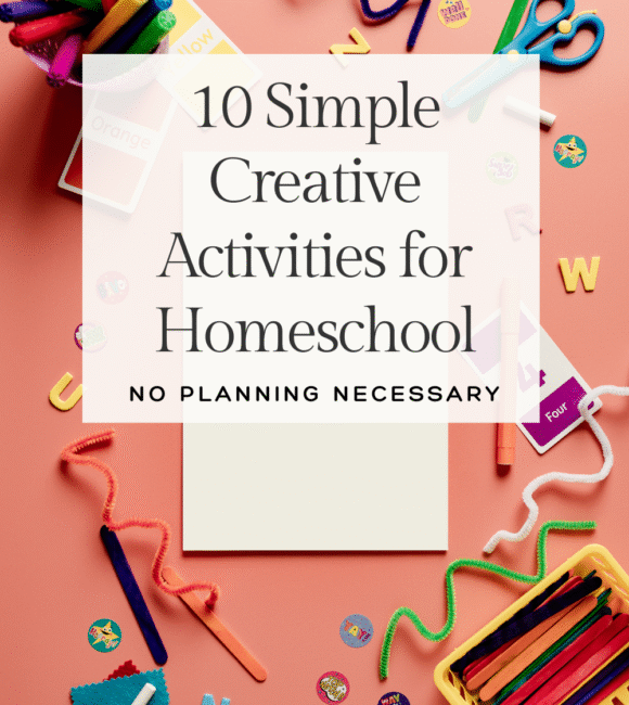 10 Simple Creative Activities for Homeschool: No Planning Necessary banner over a peach colored table with several colorful art supplies on it like pipe cleaners, popsicle sticks, markers, and more