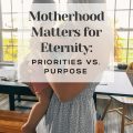 Motherhood Matters for Eternity Priorities Versus Purpose banner on top of a mother holding a baby looking away out three windows with a black table and wooden benches behind