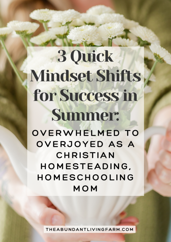 3 Quick Mindset Shifts for Success in Summer: from Overwhelmed to Overjoyed as a Christian Homesteading, Homeschooling Mom banner over flowers in a vase