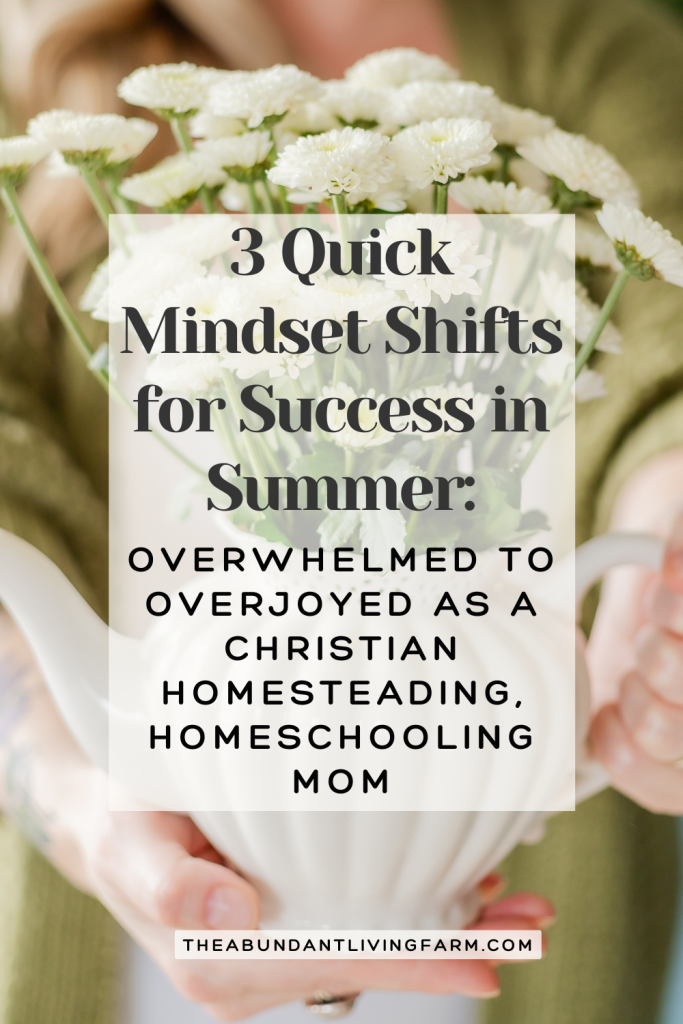 3 Quick Mindset Shifts for Success in Summer: from Overwhelmed to Overjoyed as a Christian Homesteading, Homeschooling Mom banner over flowers in a vase